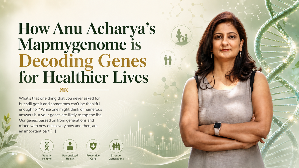 How Anu Acharya’s Mapmygenome is Decoding Genes for Healthier Lives